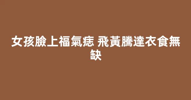 女孩臉上福氣痣 飛黃騰達衣食無缺